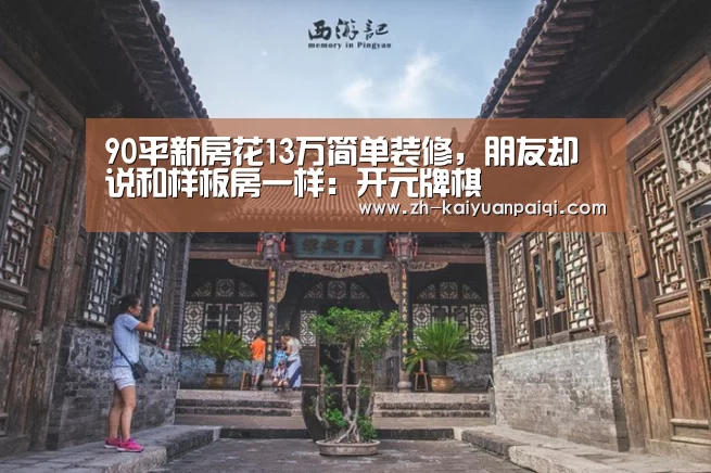 90平新房花13万简单装修,朋友却说和样板房一样:开元牌棋(图2) 开元牌棋