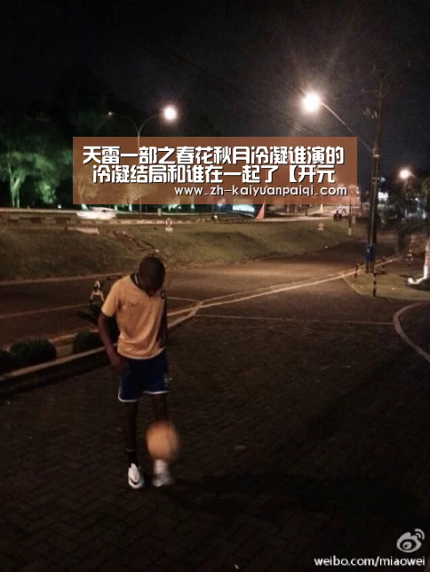 天雷一部之春花秋月冷凝谁演的 冷凝结局和谁在一起了【开元牌棋】(图2) 开元牌棋