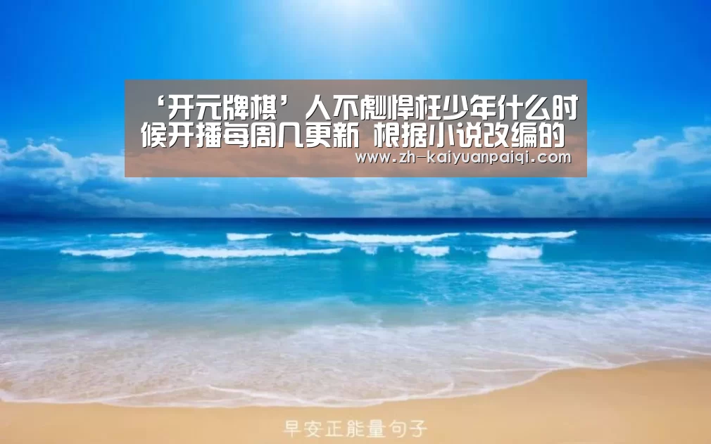 ‘开元牌棋’人不彪悍枉少年什么时候开播每周几更新 根据小说改编的吗(图2) 开元牌棋
