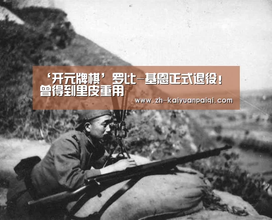 ‘开元牌棋’罗比-基恩正式退役! 曾得到里皮重用(图2) 开元牌棋