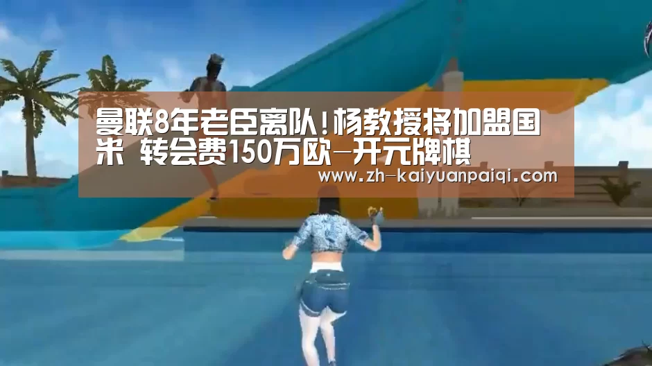 曼联8年老臣离队!杨教授将加盟国米 转会费150万欧-开元牌棋(图3) 开元牌棋